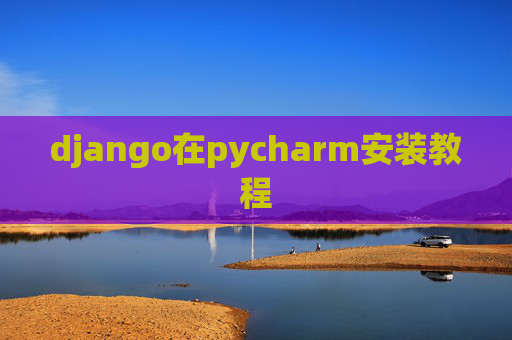 django在pycharm安装教程 django在pycharm安装教程